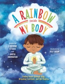 A Rainbow Inside My Body : Finding Peace Through Yoga, Breathing Exercises, and the Chakras