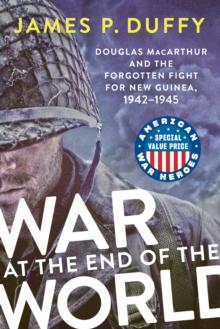 War At The End Of The World : Douglas MacArthur and the Forgotten Fight For New Guinea, 1942-1945