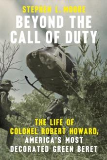 Beyond the Call of Duty : The Life of Colonel Robert Howard, America's Most Decorated Green Beret