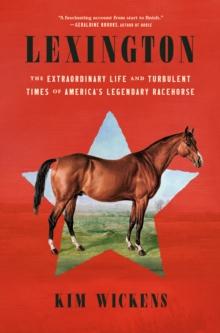 Lexington : The Extraordinary Life and Turbulent Times of America's Legendary Racehorse