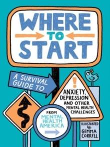 Where to Start : A Survival Guide to Anxiety, Depression, and Other Mental Health Challenges