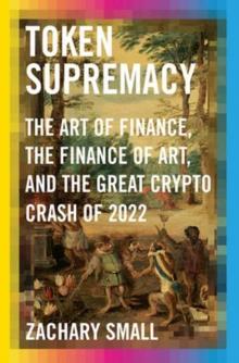 Token Supremacy : The Art of Finance, the Finance of Art, and the Great Crypto Crash of 2022