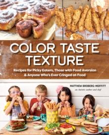 Color Taste Texture : Recipes for Picky Eaters, Those with Food Aversion, and Anyone Who's Ever Cringed at Food