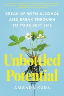 Unbottled Potential : Break Up With Alcohol And Break Through To Your Best Life