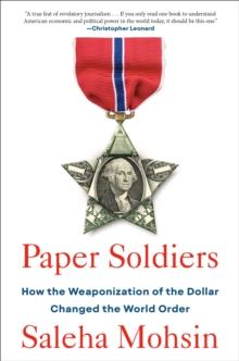 Paper Soldiers : How the Weaponization of the Dollar Changed the World Order