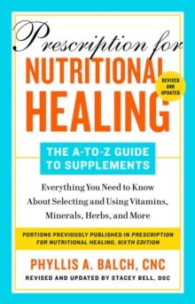 Prescription For Nutritional Healing: The A-to-z Guide To Supplements, 6th Edition : Everything You Need to Know About Selecting and Using Vitamins, Minerals, Herbs, and More