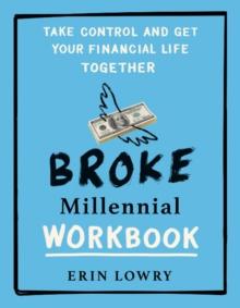 Broke Millennial Workbook : Take Control and Get Your Financial Life Together