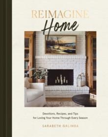 Reimagine Home : Devotions, Recipes, and Tips for Loving Your Home Through Every Season