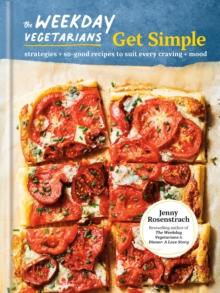 The Weekday Vegetarians Get Simple : Strategies and So-Good Recipes to Suit Every Craving and Mood: A Cookbook