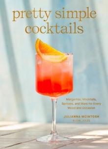 Pretty Simple Cocktails : Margaritas, Mocktails, Spritzes, and More for Every Mood and Occasion