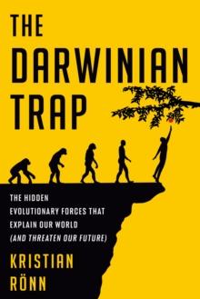 The Darwinian Trap : The Hidden Evolutionary Forces That Explain Our World (and Threaten Our Future)