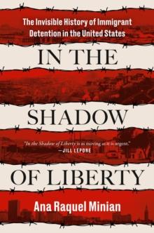 In The Shadow Of Liberty : The Invisible History of Immigrant Detention in the United States