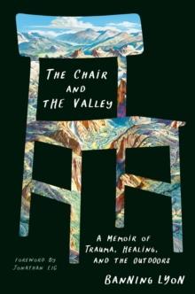 The Chair And The Valley : A Memoir of Trauma, Healing, and the Outdoors