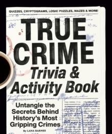 True Crime Trivia & Activity Book : Untangle the Secrets Behind History's Most Gripping Crimes