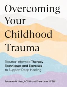 Overcoming Your Childhood Trauma : Trauma-Informed Therapy Techniques and Exercises to Support Deep Healing