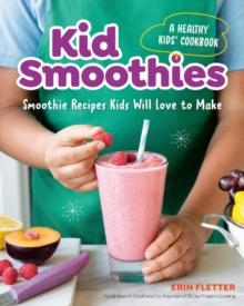 Kid Smoothies - a Healthy Kids' Cookbook : Smoothie Recipes Kids Will Love to Make