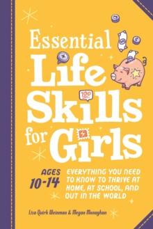 Essential Life Skills for Girls : Everything You Need to Know to Thrive at Home, at School, and out in the World