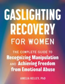 Gaslighting Recovery for Women : The Complete Guide to Recognizing Manipulation and Achieving Freedom from Emotional Abuse