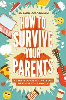 How to Survive Your Parents : A Teen's Guide to Thriving in a Difficult Family