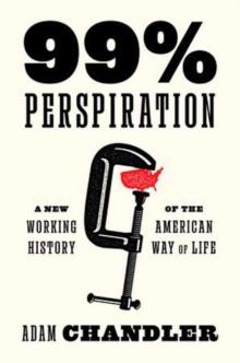 99% Perspiration : A New Working History of the American Way of Life