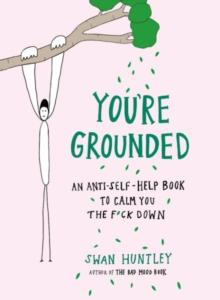 You'Re Grounded : An Anti-Self-Help Book to Calm You the F*Ck Down