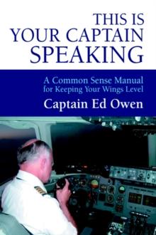 This Is Your Captain Speaking : A Common Sense Manual for Keeping Your Wings Level