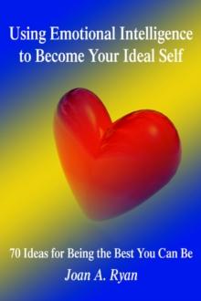 Using Emotional Intelligence to Become Your Ideal Self : 70 Ideas for Being the Best You Can Be