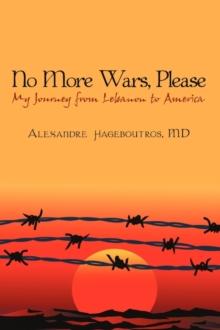 No More Wars, Please : My Journey from Lebanon to America