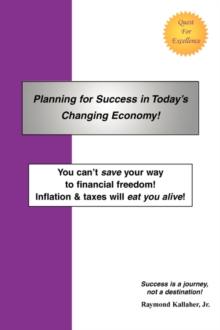 Planning for Success in Today's Changing Economy! : You Can't Save Your Way to Financial Freedom! Inflation & Taxes Will Eat You Alive!