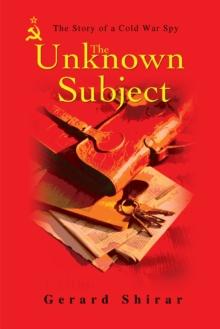 The Unknown Subject : The Story of a Cold War Spy