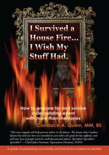 I Survived a House Fire... I Wish My Stuff Had : How to Prepare for and Survive a Devastating Event with More Than Memories