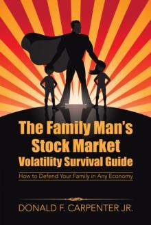 The Family Man'S Stock Market Volatility Survival Guide : How to Defend Your Family in Any Economy