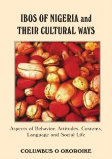 Ibos of Nigeria and Their Cultural Ways : Aspects of Behavior, Attitudes, Customs, Language and Social Life