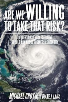 Are We Willing to Take That Risk? : 10 Questions Every Executive Should Ask About Business Continuity