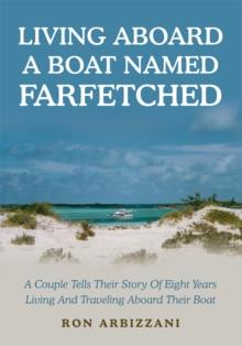 Living Aboard a Boat Named Farfetched : A Couple Tells Their Story of Eight Years Living and Traveling Aboard Their Boat