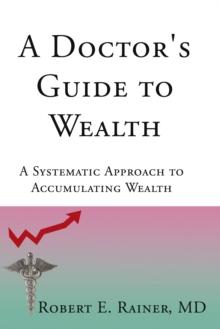 A Doctor's Guide to Wealth : A Systematic Approach to Accumulating Wealth