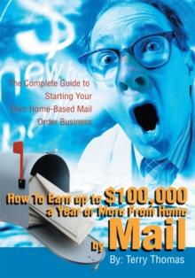 How to Earn up to $100,000 a Year or More from Home by Mail : The Complete Guide to Starting Your Own Home-Based Mail Order Business