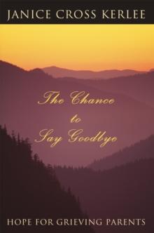 The Chance to Say Goodbye : Hope for Grieving Parents