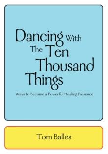 Dancing with the Ten Thousand Things : Ways to Become a Powerful Healing Presence