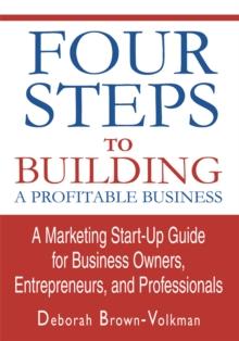 Four Steps to Building a Profitable Business : A Marketing Start-Up Guide for Business Owners, Entrepreneurs, and Professionals