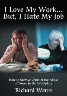 I Love My Work But, I Hate My Job : How to Survive Crisis & the Abuse of Power in the Workplace