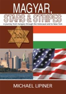 Magyar, Stars & Stripes : A Journey from Hungary Through the Holocaust and to New York