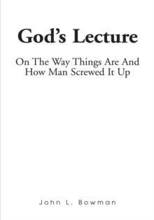 God's Lecture : On the Way Things Are and How Man Screwed It Up