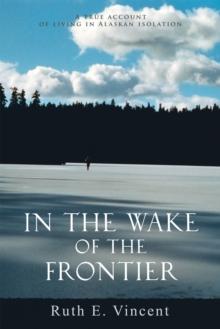 In the Wake of the Frontier : A True Account of Living in Alaskan Isolation