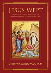 Jesus Wept : A Psychospiritual Handbook of Death, Grief, and Bereavement Counseling for Eastern Orthodox Clergy