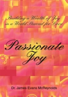 Passionate Joy : Building a Wealth of Joy in a World Starved for Love