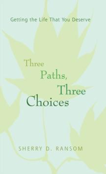 Three Paths, Three Choices : Getting the Life That You Deserve