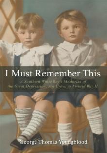 I Must Remember This : A Southern White Boyys Memories of the Great Depression, Jim Crow, and World War Ii