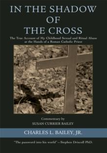 In the Shadow of the Cross : The True Account of My Childhood Sexual and Ritual Abuse at the Hands of a Roman Catholic Priest