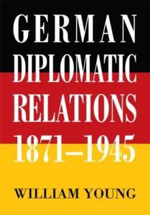 German Diplomatic Relations 1871-1945 : The Wilhelmstrasse <Br>And the Formulation <Br>Of Foreign Policy